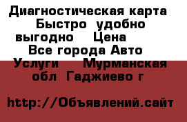 Диагностическая карта! Быстро, удобно,выгодно! › Цена ­ 500 - Все города Авто » Услуги   . Мурманская обл.,Гаджиево г.